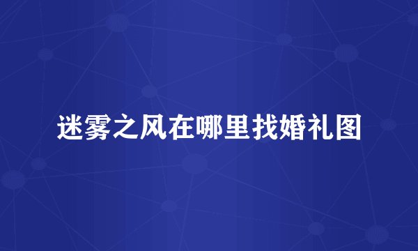 迷雾之风在哪里找婚礼图
