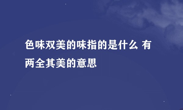 色味双美的味指的是什么 有两全其美的意思