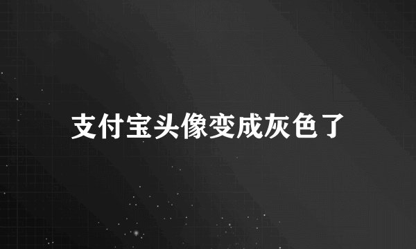 支付宝头像变成灰色了