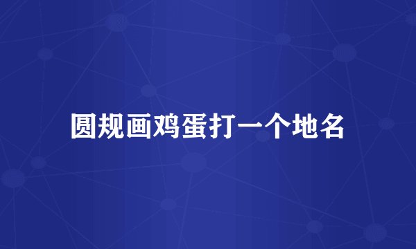 圆规画鸡蛋打一个地名