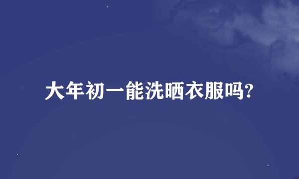 大年初一能洗晒衣服吗?