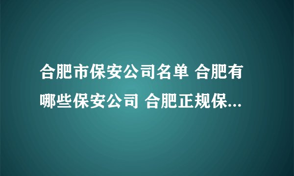 合肥市保安公司名单 合肥有哪些保安公司 合肥正规保安公司一览表