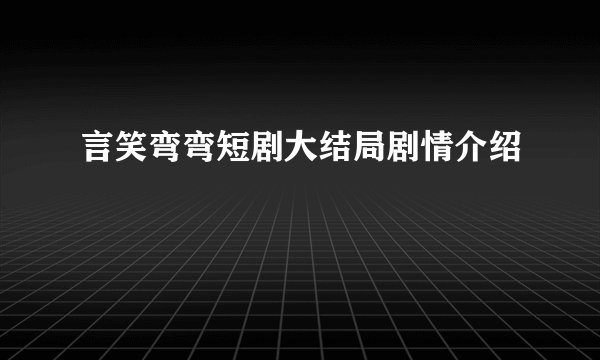 言笑弯弯短剧大结局剧情介绍