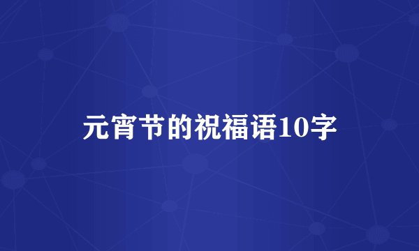 元宵节的祝福语10字