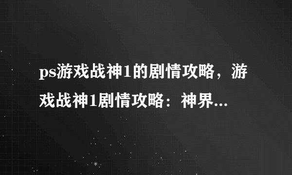 ps游戏战神1的剧情攻略,游戏战神1剧情攻略:神界冒险指南
