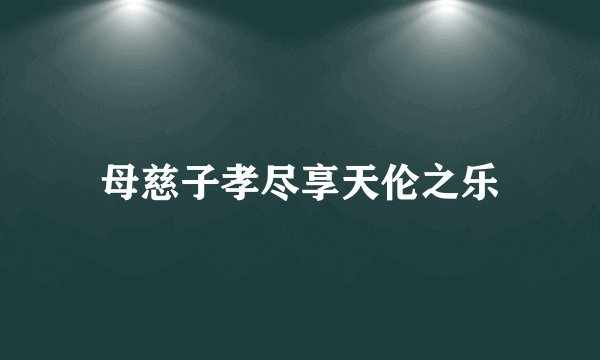 母慈子孝尽享天伦之乐