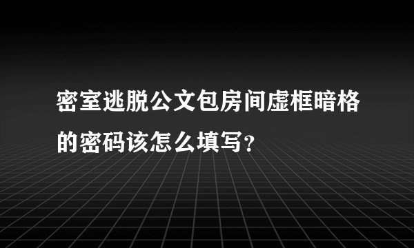 密室逃脱公文包房间虚框暗格的密码该怎么填写？