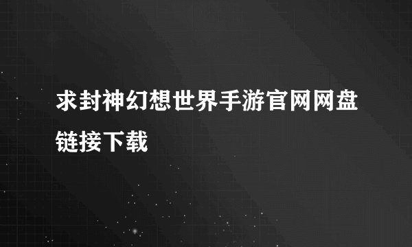 求封神幻想世界手游官网网盘链接下载