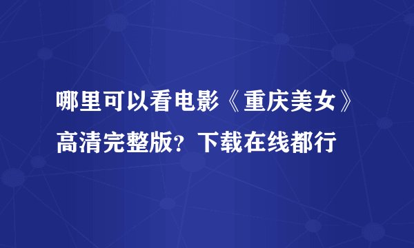 哪里可以看电影《重庆美女》高清完整版？下载在线都行