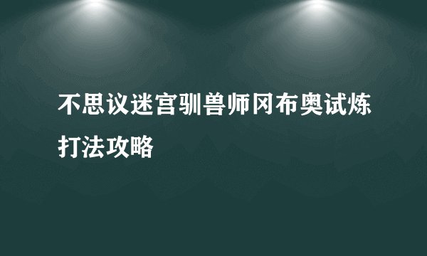 不思议迷宫驯兽师冈布奥试炼打法攻略