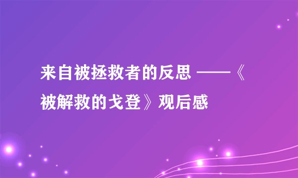 来自被拯救者的反思 ——《被解救的戈登》观后感