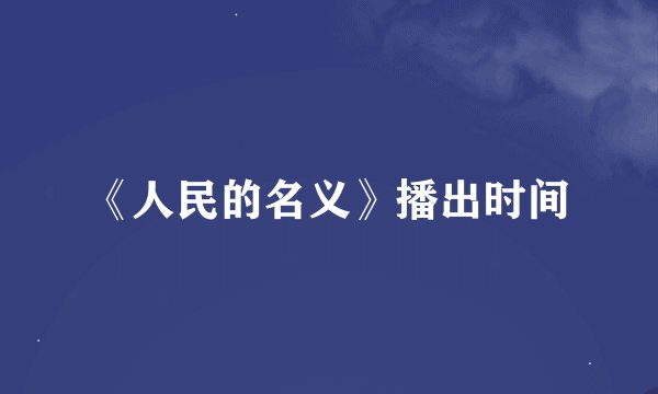 《人民的名义》播出时间