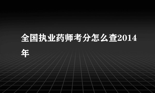全国执业药师考分怎么查2014年