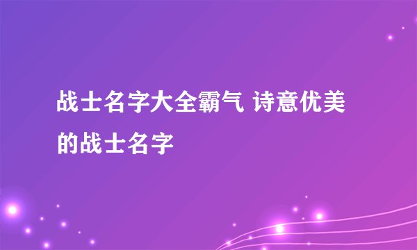 战士名字大全霸气 诗意优美的战士名字