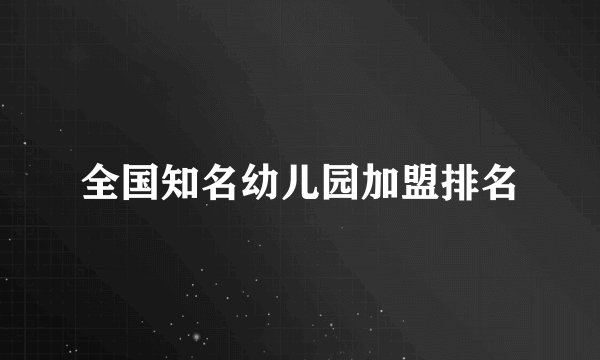 全国知名幼儿园加盟排名