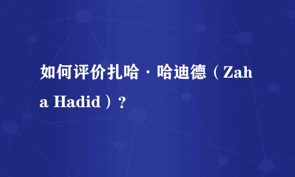 如何评价扎哈·哈迪德（Zaha Hadid）？