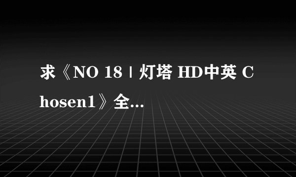 求《NO 18｜灯塔 HD中英 Chosen1》全资源，有的亲私我