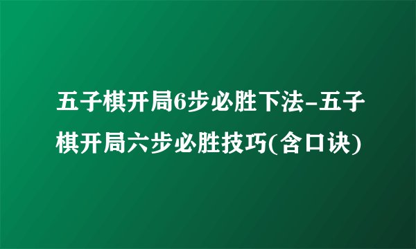 五子棋开局6步必胜下法-五子棋开局六步必胜技巧(含口诀)
