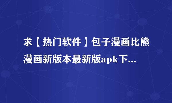 求【热门软件】包子漫画比熊漫画新版本最新版apk下载完整网盘链接获取