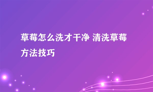 草莓怎么洗才干净 清洗草莓方法技巧