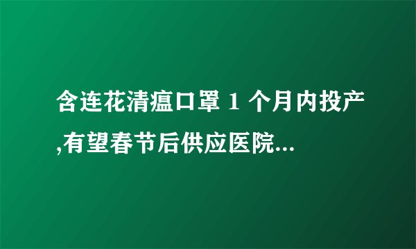 含连花清瘟口罩 1 个月内投产,有望春节后供应医院及药店,