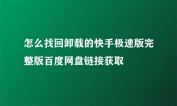 怎么找回卸载的快手极速版完整版百度网盘链接获取