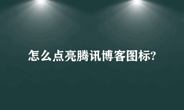 怎么点亮腾讯博客图标?