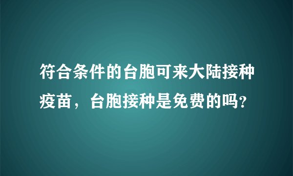 符合条件的台胞可来大陆接种疫苗,台胞接种是免费的吗?