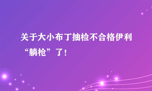关于大小布丁抽检不合格伊利“躺枪”了！