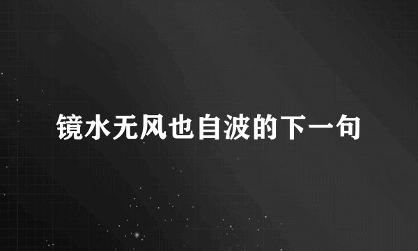 镜水无风也自波的下一句