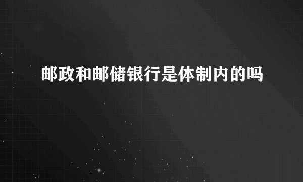 邮政和邮储银行是体制内的吗