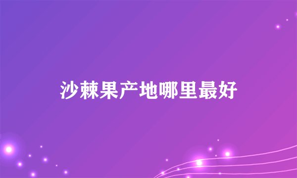 沙棘果产地哪里最好