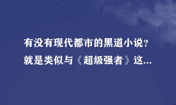 有没有现代都市的黑道小说？就是类似与《超级强者》这样的，我只要一对一的，不是一对一的请绕道，谢谢。
