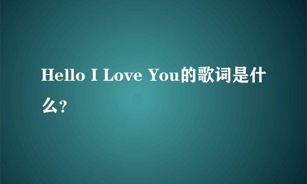 Hello I Love You的歌词是什么？