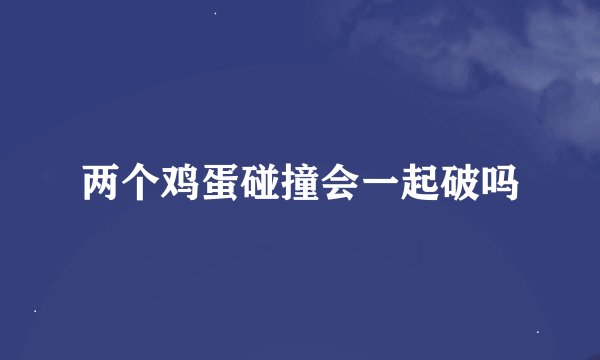 两个鸡蛋碰撞会一起破吗