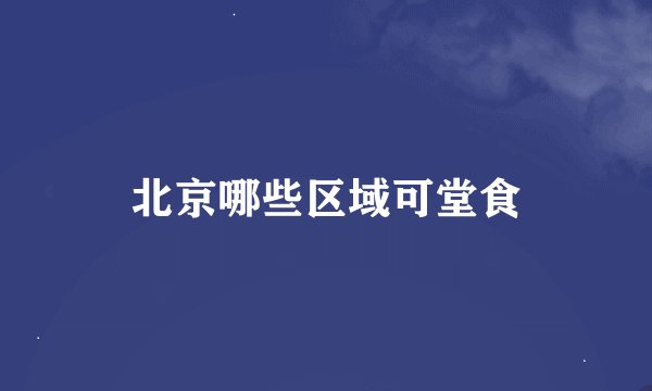 北京哪些区域可堂食