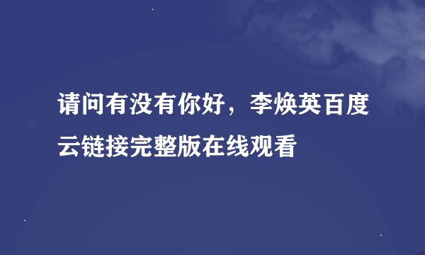请问有没有你好,李焕英百度云链接完整版在线观看