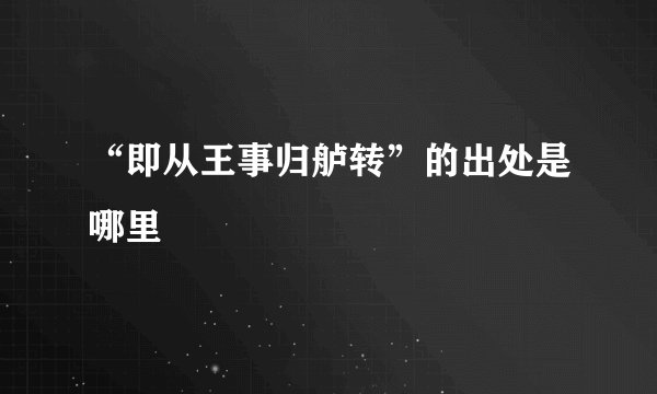 “即从王事归舻转”的出处是哪里