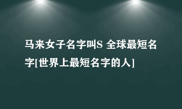 马来女子名字叫S 全球最短名字[世界上最短名字的人]