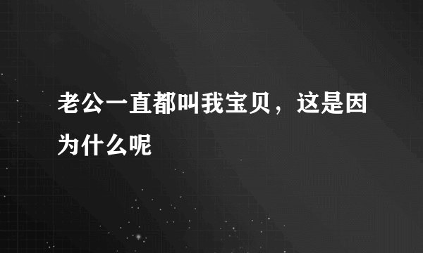 老公一直都叫我宝贝，这是因为什么呢