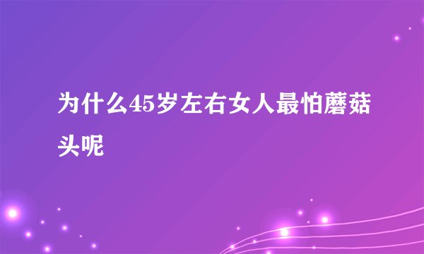 为什么45岁左右女人最怕蘑菇头呢