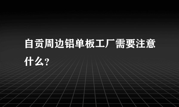 自贡周边铝单板工厂需要注意什么？