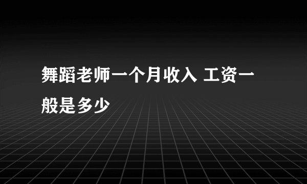 舞蹈老师一个月收入 工资一般是多少