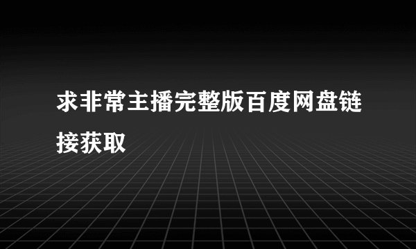 求非常主播完整版百度网盘链接获取