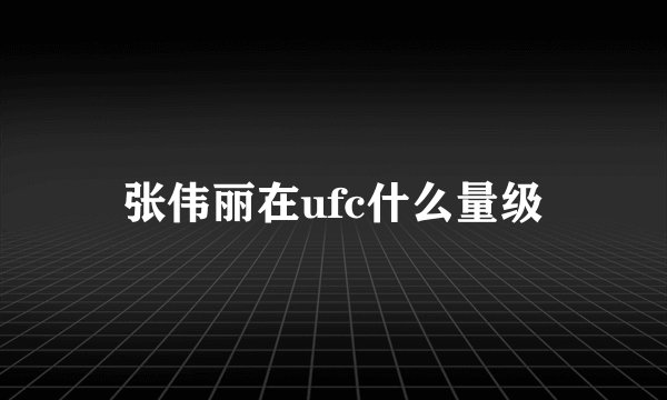 张伟丽在ufc什么量级