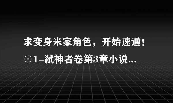 求变身米家角色，开始速通！⊙1-弑神者卷第3章小说网盘链接获取下载