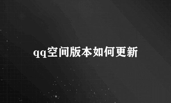 qq空间版本如何更新
