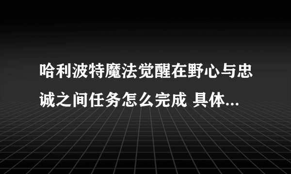 哈利波特魔法觉醒在野心与忠诚之间任务怎么完成 具体完成方法攻略