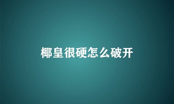 椰皇很硬怎么破开