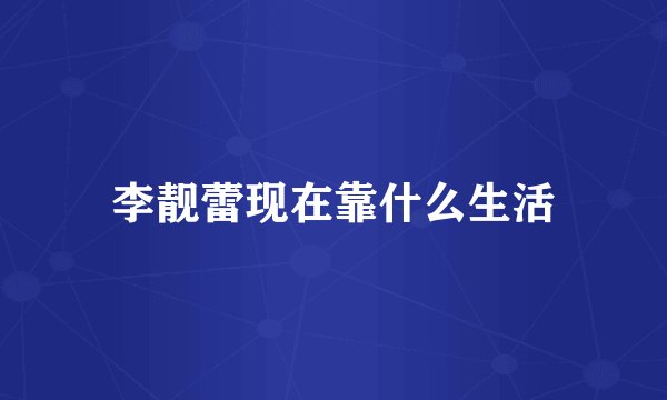 李靓蕾现在靠什么生活